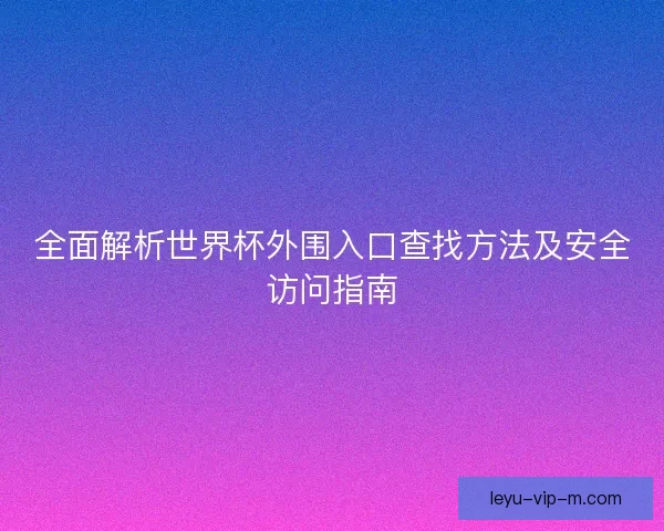 全面解析世界杯外围入口查找方法及安全访问指南 全面解析世界杯外围入口查找方法及安全访问指南