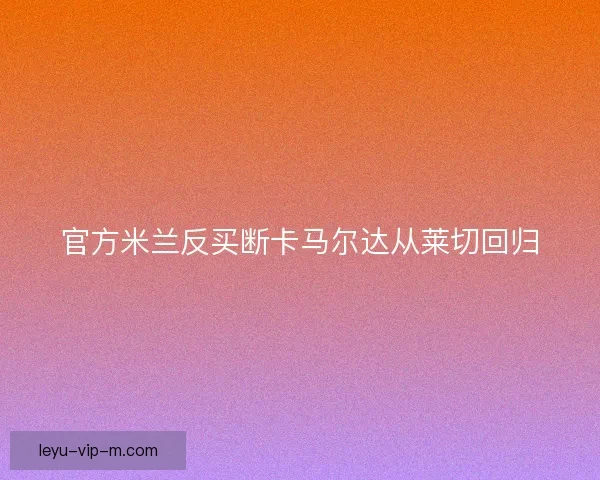 官方米兰反买断卡马尔达从莱切回归