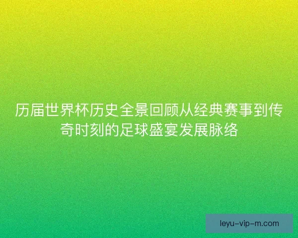 历届世界杯历史全景回顾从经典赛事到传奇时刻的足球盛宴发展脉络 历届世界杯历史全景回顾从经典赛事到传奇时刻的足球盛宴发展脉络